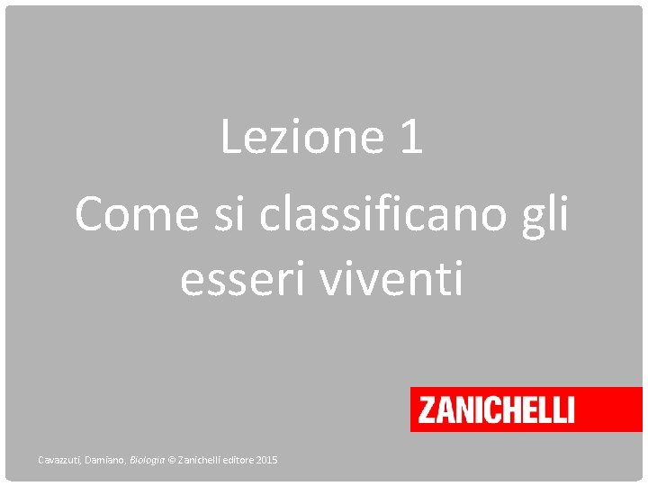 Lezione 1 Come si classificano gli esseri viventi Cavazzuti, Damiano, Biologia © Zanichelli editore