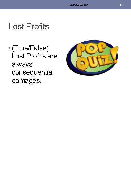 Contract Remedies Lost Profits § (True/False): Lost Profits are always consequential damages. 96 