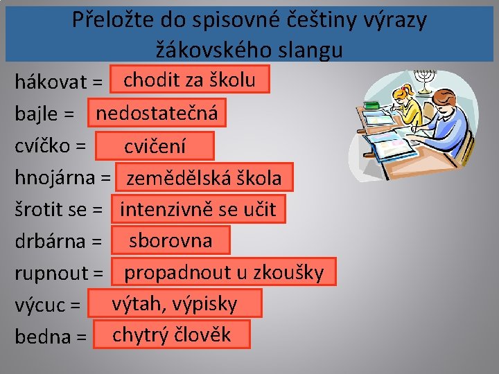 Přeložte do spisovné češtiny výrazy žákovského slangu hákovat = chodit za školu bajle =