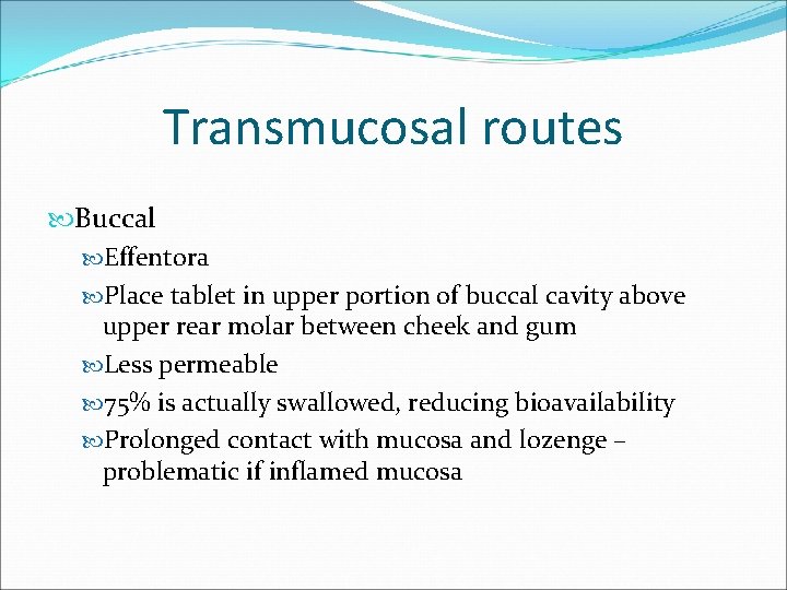 Transmucosal routes Buccal Effentora Place tablet in upper portion of buccal cavity above upper