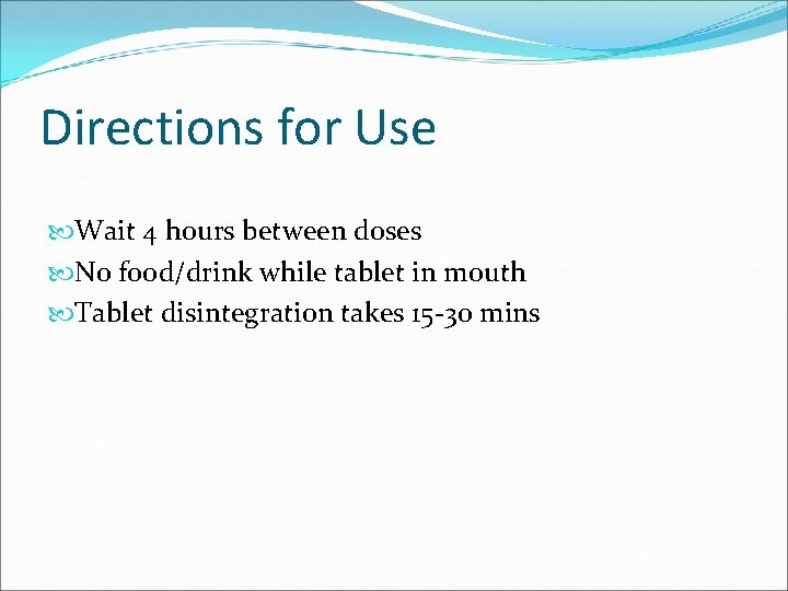 Directions for Use Wait 4 hours between doses No food/drink while tablet in mouth
