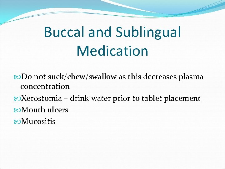 Buccal and Sublingual Medication Do not suck/chew/swallow as this decreases plasma concentration Xerostomia –