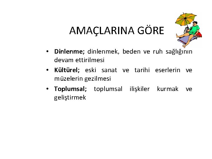 AMAÇLARINA GÖRE • Dinlenme; dinlenmek, beden ve ruh sağlığının devam ettirilmesi • Kültürel; eski