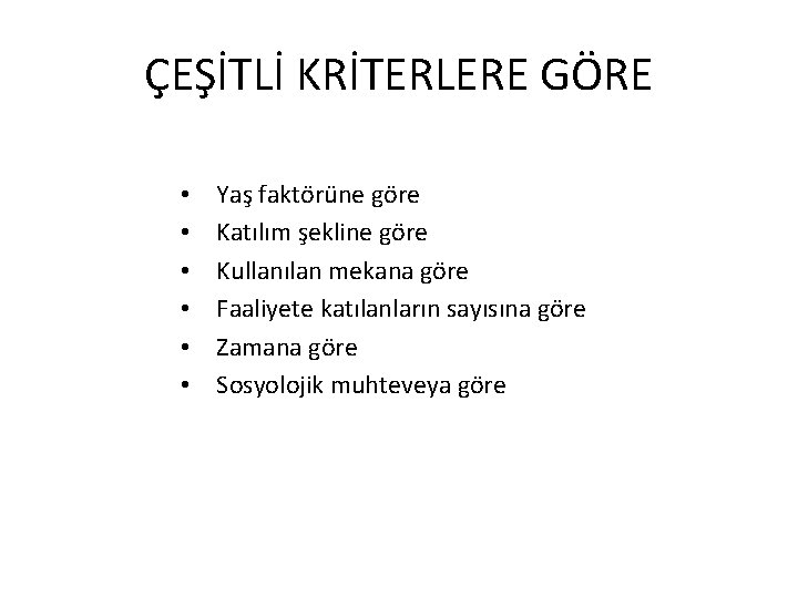 ÇEŞİTLİ KRİTERLERE GÖRE • • • Yaş faktörüne göre Katılım şekline göre Kullanılan mekana