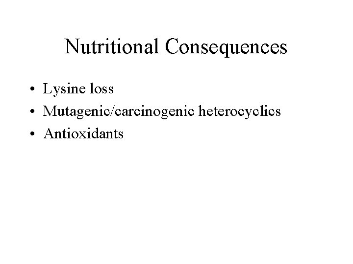 Nutritional Consequences • Lysine loss • Mutagenic/carcinogenic heterocyclics • Antioxidants 