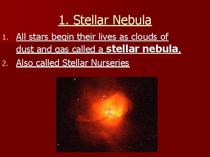 1. Stellar Nebula All stars begin their lives as clouds of dust and gas 1. Stellar Nebula All stars begin their lives as clouds of dust and gas