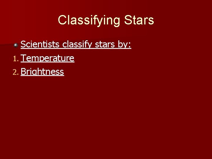 Classifying Stars Scientists classify stars by: 1. Temperature 2. Brightness Classifying Stars Scientists classify stars by: 1. Temperature 2. Brightness