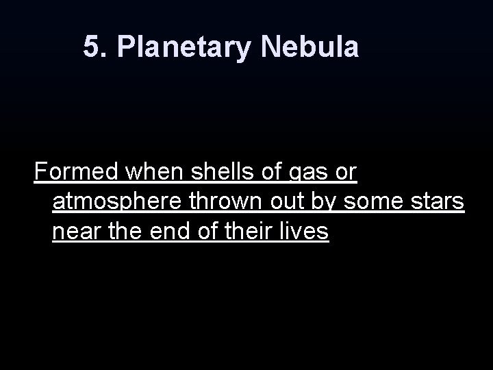 5. Planetary Nebula Formed when shells of gas or atmosphere thrown out by some 5. Planetary Nebula Formed when shells of gas or atmosphere thrown out by some