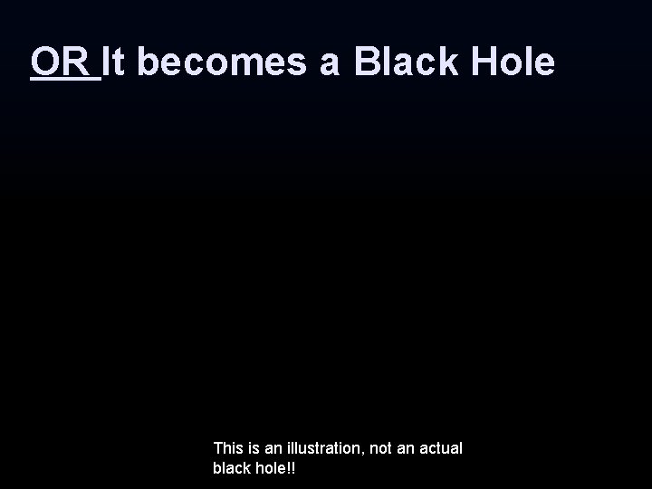 OR It becomes a Black Hole This is an illustration, not an actual black OR It becomes a Black Hole This is an illustration, not an actual black