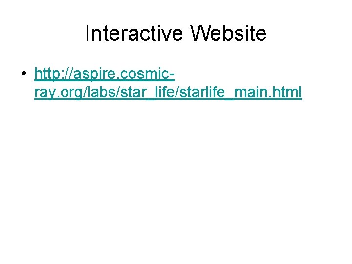 Interactive Website • http: //aspire. cosmicray. org/labs/star_life/starlife_main. html Interactive Website • http: //aspire. cosmicray. org/labs/star_life/starlife_main. html