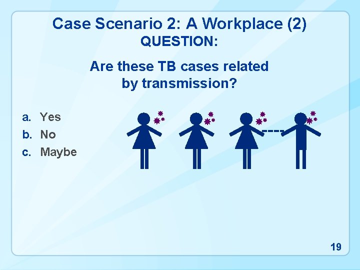 Case Scenario 2: A Workplace (2) QUESTION: Are these TB cases related by transmission?