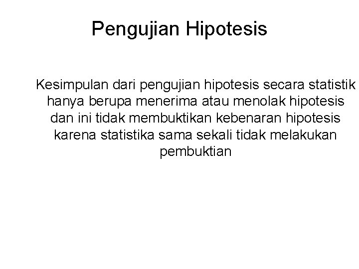 Pengujian Hipotesis Kesimpulan dari pengujian hipotesis secara statistik hanya berupa menerima atau menolak hipotesis