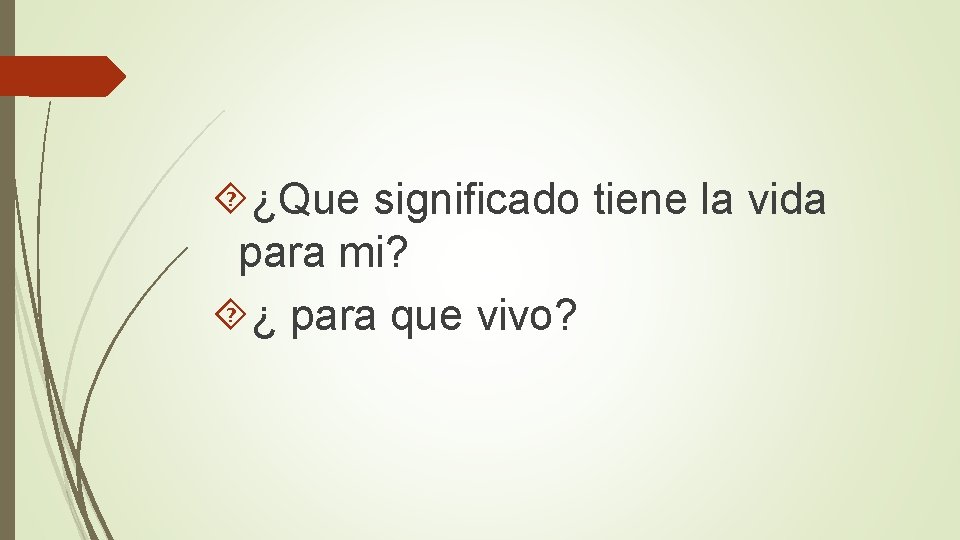 ¿Que significado tiene la vida para mi? ¿ para que vivo? ¿Que significado tiene la vida para mi? ¿ para que vivo?