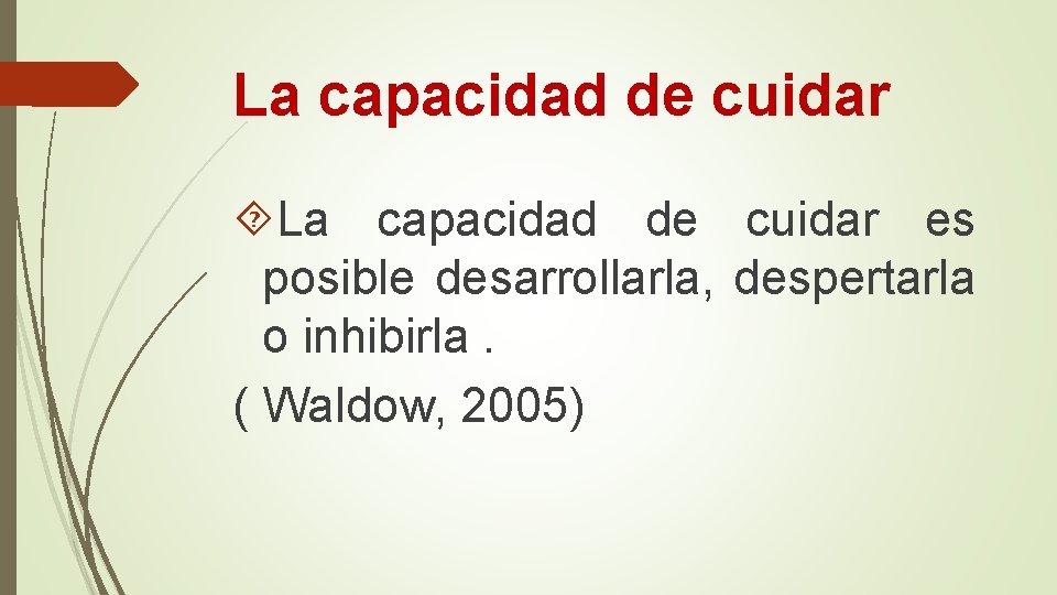 La capacidad de cuidar es posible desarrollarla, despertarla o inhibirla. ( Waldow, 2005) La capacidad de cuidar es posible desarrollarla, despertarla o inhibirla. ( Waldow, 2005)