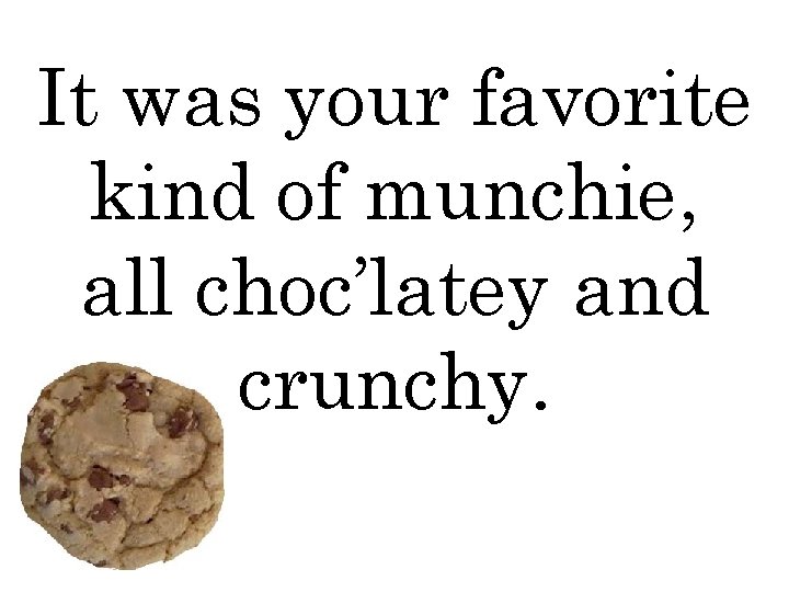 It was your favorite kind of munchie, all choc’latey and crunchy. 