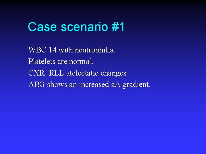 Case scenario #1 WBC 14 with neutrophilia. Platelets are normal. CXR: RLL atelectatic changes