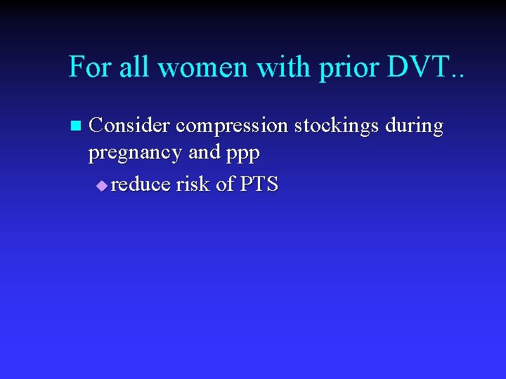 For all women with prior DVT. . n Consider compression stockings during pregnancy and