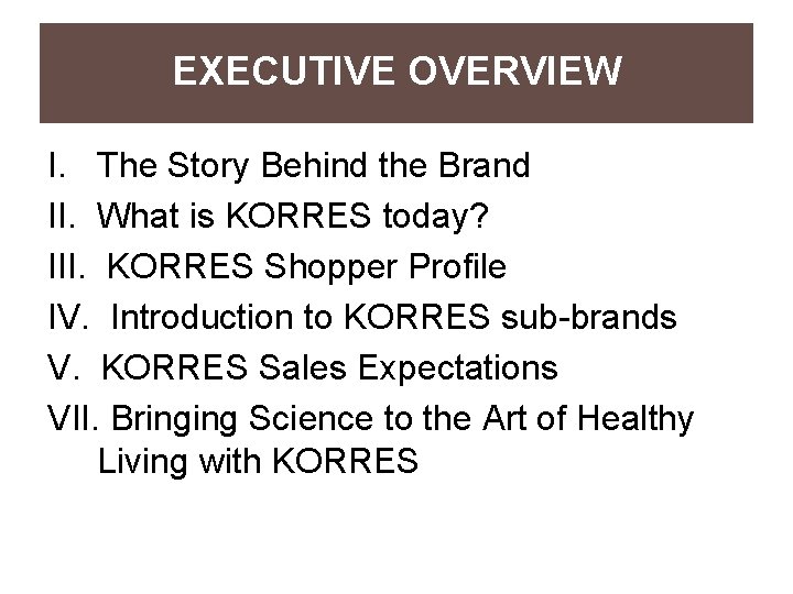 EXECUTIVE OVERVIEW I. The Story Behind the Brand II. What is KORRES today? III.