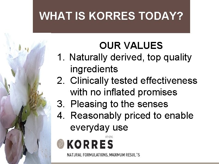 WHAT IS KORRES TODAY? OUR VALUES 1. Naturally derived, top quality ingredients 2. Clinically