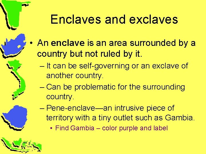Enclaves and exclaves • An enclave is an area surrounded by a country but