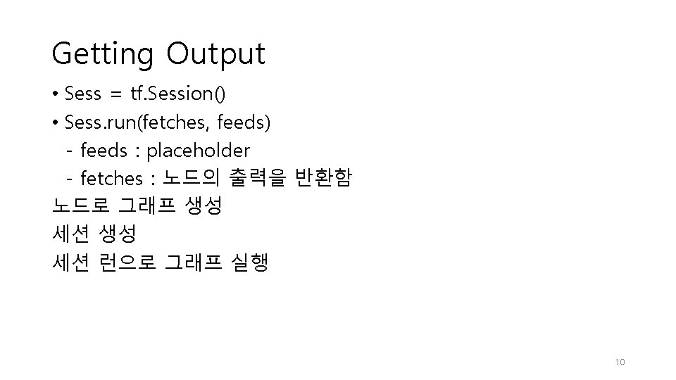 Getting Output • Sess = tf. Session() • Sess. run(fetches, feeds) - feeds : Getting Output • Sess = tf. Session() • Sess. run(fetches, feeds) - feeds :