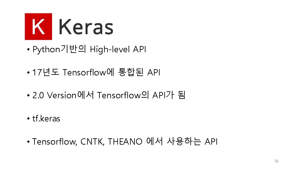 • Python기반의 High-level API • 17년도 Tensorflow에 통합된 API • 2. 0 Version에서 • Python기반의 High-level API • 17년도 Tensorflow에 통합된 API • 2. 0 Version에서
