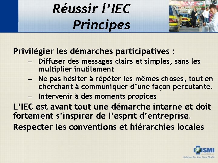 Réussir l’IEC Principes Privilégier les démarches participatives : – Diffuser des messages clairs et