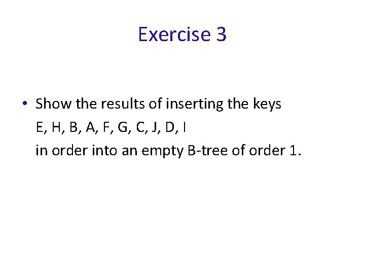 Exercise 3 • Show the results of inserting the keys E, H, B, A,