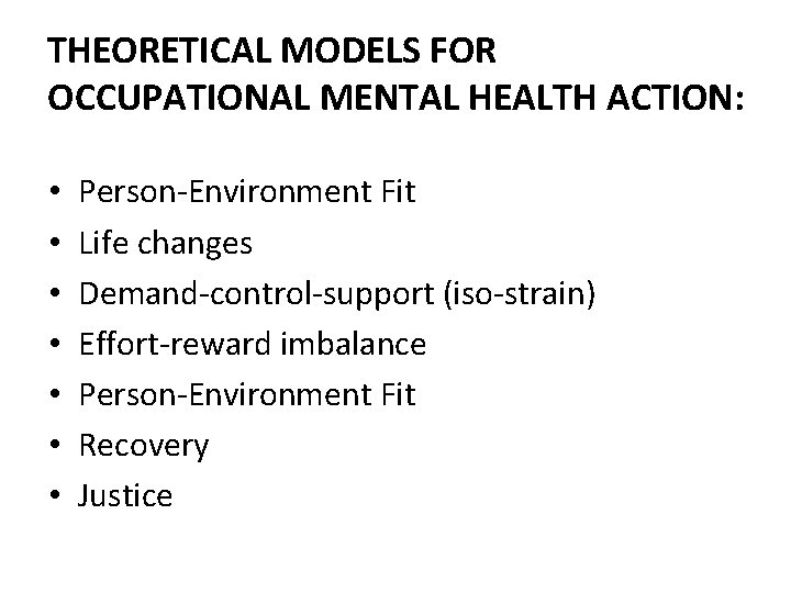 THEORETICAL MODELS FOR OCCUPATIONAL MENTAL HEALTH ACTION: • • Person-Environment Fit Life changes Demand-control-support