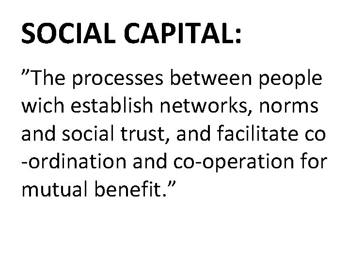 SOCIAL CAPITAL: ”The processes between people wich establish networks, norms and social trust, and