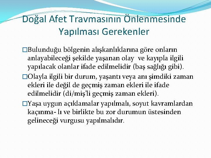 Doğal Afet Travmasının Önlenmesinde Yapılması Gerekenler �Bulunduğu bölgenin alışkanlıklarına göre onların anlayabileceği şekilde yaşanan