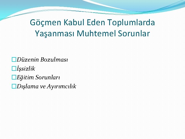 Göçmen Kabul Eden Toplumlarda Yaşanması Muhtemel Sorunlar �Düzenin Bozulması �İşsizlik �Eğitim Sorunları �Dışlama ve