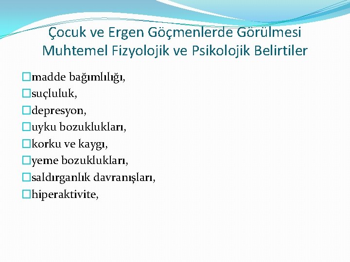 Çocuk ve Ergen Göçmenlerde Görülmesi Muhtemel Fizyolojik ve Psikolojik Belirtiler �madde bağımlılığı, �suçluluk, �depresyon,