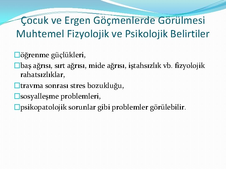 Çocuk ve Ergen Göçmenlerde Görülmesi Muhtemel Fizyolojik ve Psikolojik Belirtiler �öğrenme güçlükleri, �baş ağrısı,