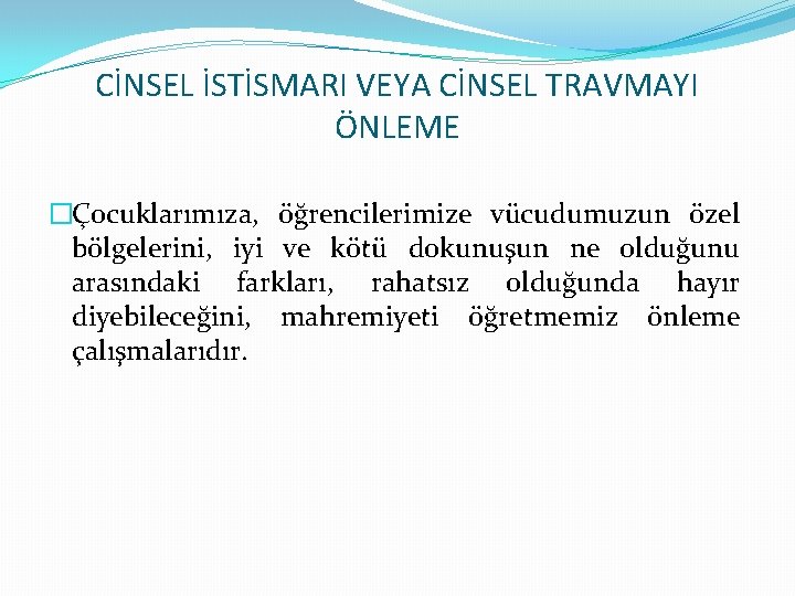 CİNSEL İSTİSMARI VEYA CİNSEL TRAVMAYI ÖNLEME �Çocuklarımıza, öğrencilerimize vücudumuzun özel bölgelerini, iyi ve kötü
