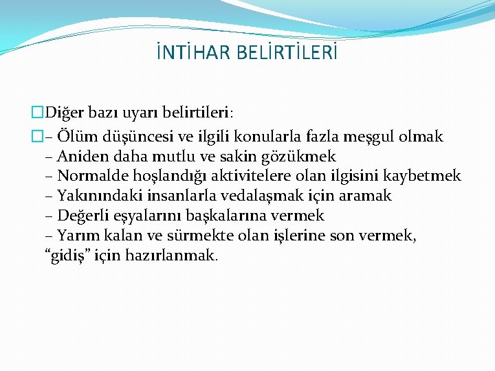 İNTİHAR BELİRTİLERİ �Diğer bazı uyarı belirtileri: �– Ölüm düşüncesi ve ilgili konularla fazla meşgul