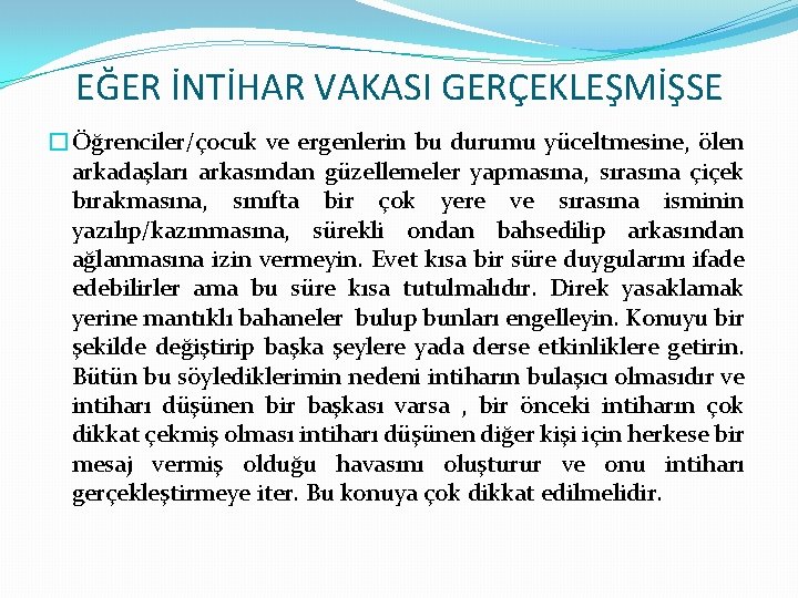 EĞER İNTİHAR VAKASI GERÇEKLEŞMİŞSE �Öğrenciler/çocuk ve ergenlerin bu durumu yüceltmesine, ölen arkadaşları arkasından güzellemeler