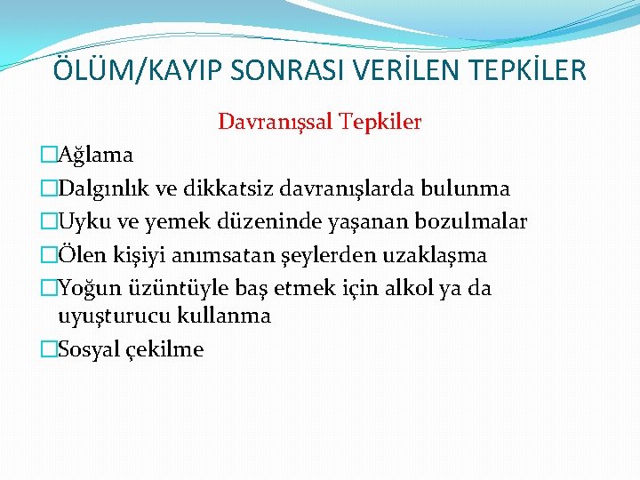 ÖLÜM/KAYIP SONRASI VERİLEN TEPKİLER Davranışsal Tepkiler �Ağlama �Dalgınlık ve dikkatsiz davranışlarda bulunma �Uyku ve