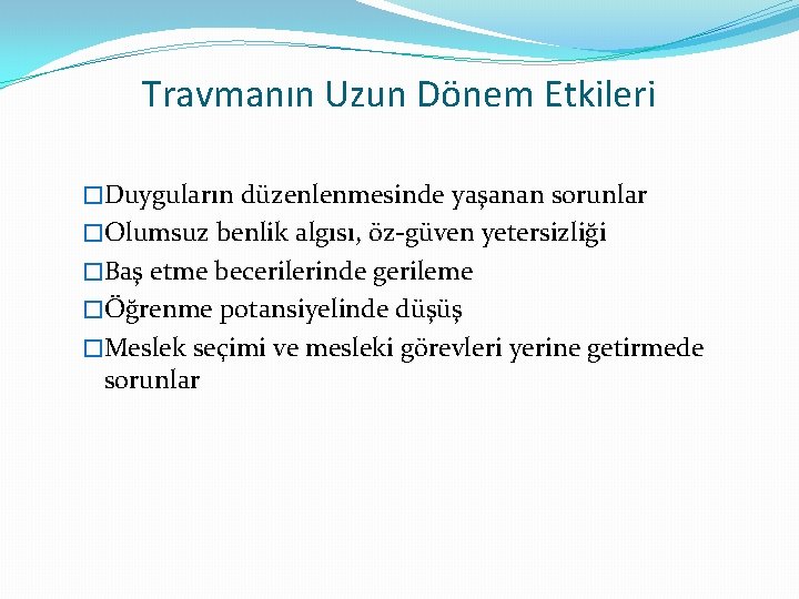 Travmanın Uzun Dönem Etkileri �Duyguların düzenlenmesinde yaşanan sorunlar �Olumsuz benlik algısı, öz-güven yetersizliği �Baş