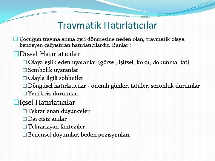 Travmatik Hatırlatıcılar � Çocuğun travma anına geri dönmesine neden olan, travmatik olaya benzeyen çağrıştıran