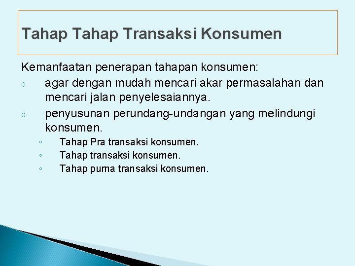 Tahap Transaksi Konsumen Kemanfaatan penerapan tahapan konsumen: o agar dengan mudah mencari akar permasalahan