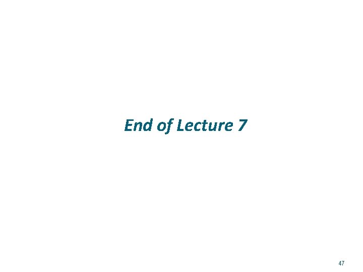 End of Lecture 7 47 