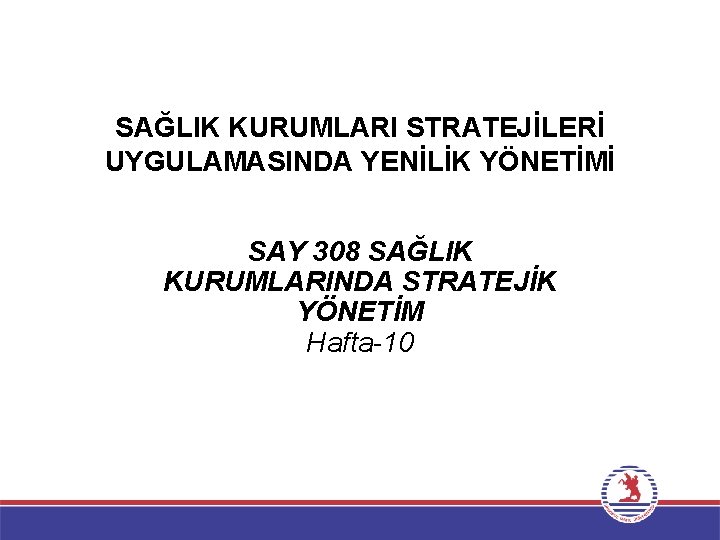 SAĞLIK KURUMLARI STRATEJİLERİ UYGULAMASINDA YENİLİK YÖNETİMİ SAY 308 SAĞLIK KURUMLARINDA STRATEJİK YÖNETİM Hafta-10 