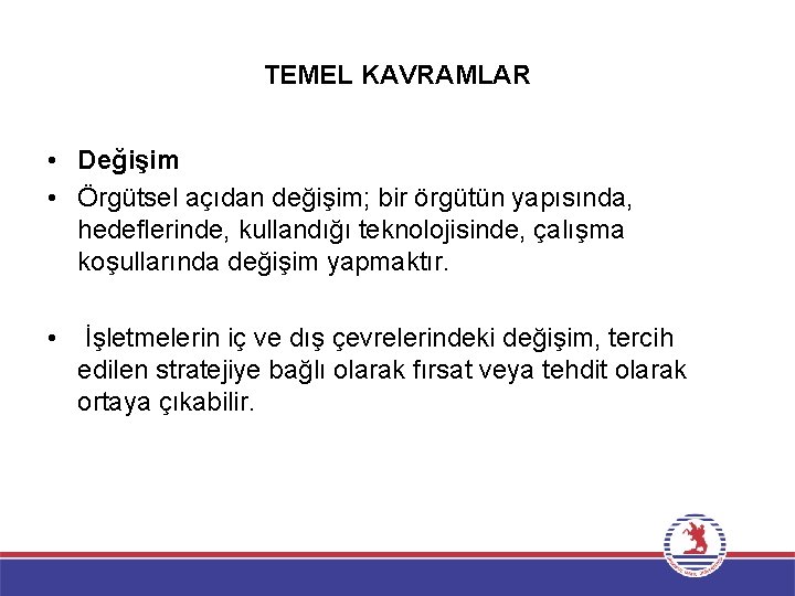 TEMEL KAVRAMLAR • Değişim • Örgütsel açıdan değişim; bir örgütün yapısında, hedeflerinde, kullandığı teknolojisinde,