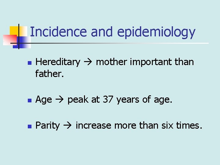 Incidence and epidemiology n Hereditary mother important than father. n Age peak at 37