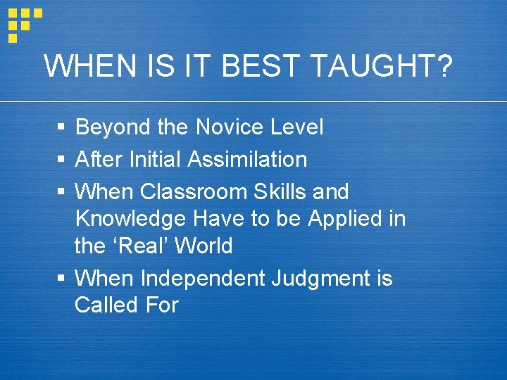 WHEN IS IT BEST TAUGHT? § Beyond the Novice Level § After Initial Assimilation