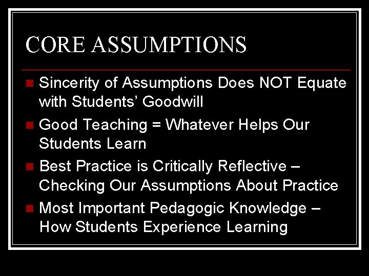 CORE ASSUMPTIONS Sincerity of Assumptions Does NOT Equate with Students’ Goodwill n Good Teaching