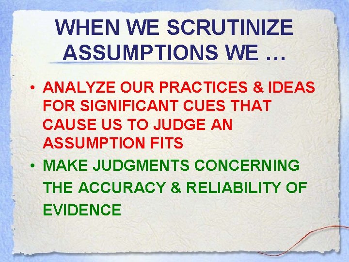 WHEN WE SCRUTINIZE ASSUMPTIONS WE … • ANALYZE OUR PRACTICES & IDEAS FOR SIGNIFICANT