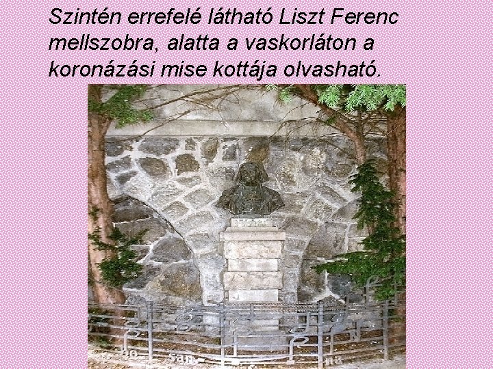  Szintén errefelé látható Liszt Ferenc mellszobra, alatta a vaskorláton a koronázási mise kottája