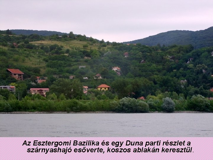 Az Esztergomi Bazilika és egy Duna parti részlet a szárnyashajó esőverte, koszos ablakán keresztül.